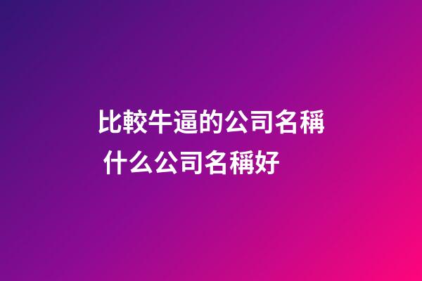 比較牛逼的公司名稱 什么公司名稱好-第1張-公司起名-玄機派